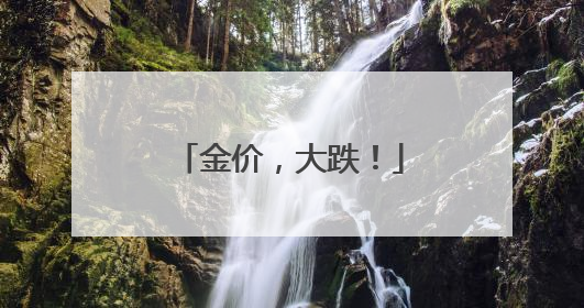 金价，大跌！