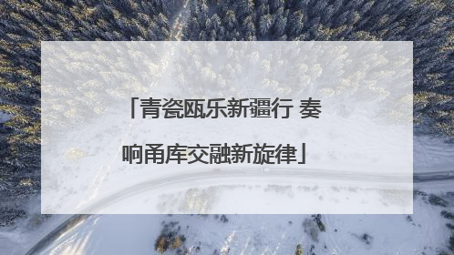 青瓷瓯乐新疆行 奏响甬库交融新旋律