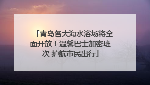 青岛各大海水浴场将全面开放！温馨巴士加密班次 护航市民出行