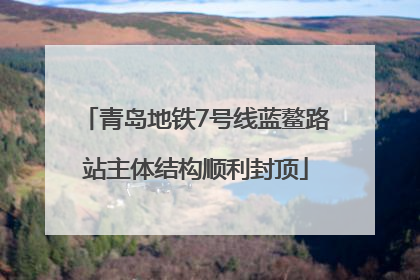 青岛地铁7号线蓝鳌路站主体结构顺利封顶