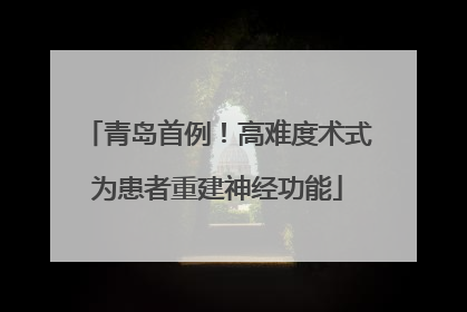 青岛首例！高难度术式为患者重建神经功能