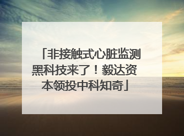 非接触式心脏监测黑科技来了！毅达资本领投中科知奇