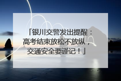 银川交警发出提醒：高考结束放松不放纵，交通安全要谨记！