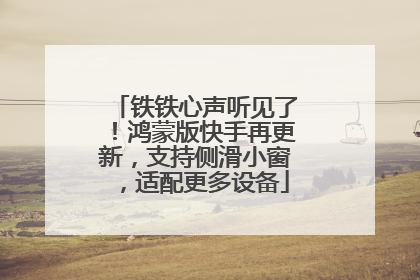 铁铁心声听见了！鸿蒙版快手再更新，支持侧滑小窗，适配更多设备