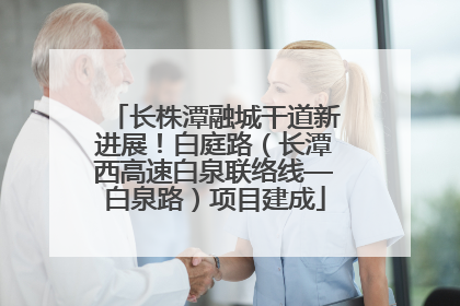 长株潭融城干道新进展！白庭路（长潭西高速白泉联络线—白泉路）项目建成