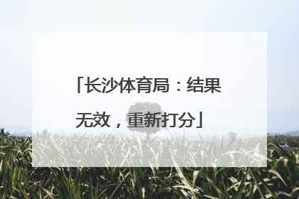 长沙体育局：结果无效，重新打分