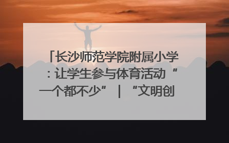 长沙师范学院附属小学：让学生参与体育活动“一个都不少”｜“文明创建耀三湘”专栏