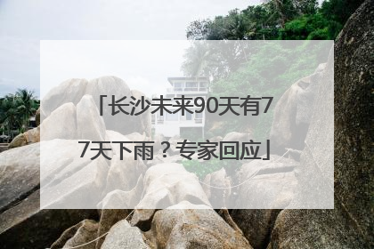 长沙未来90天有77天下雨？专家回应
