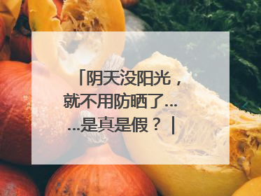 阴天没阳光，就不用防晒了……是真是假？｜谣言终结站