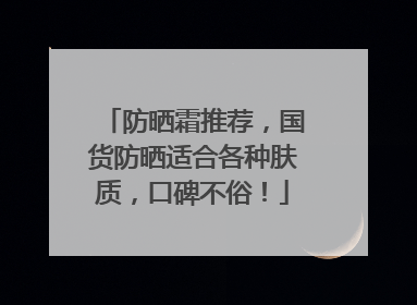 防晒霜推荐，国货防晒适合各种肤质，口碑不俗！