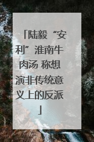 陆毅“安利”淮南牛肉汤 称想演非传统意义上的反派
