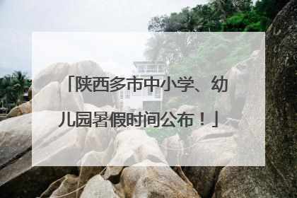陕西多市中小学、幼儿园暑假时间公布！