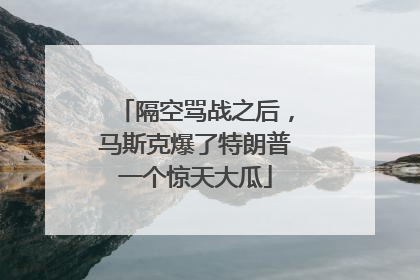 隔空骂战之后，马斯克爆了特朗普一个惊天大瓜