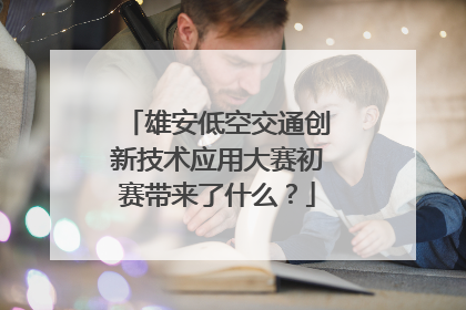 雄安低空交通创新技术应用大赛初赛带来了什么？