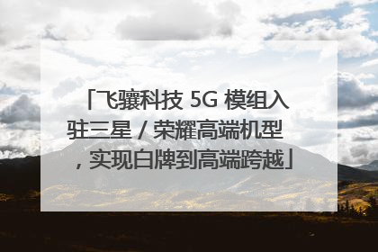 飞骧科技 5G 模组入驻三星 / 荣耀高端机型，实现白牌到高端跨越