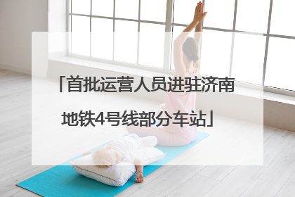首批运营人员进驻济南地铁4号线部分车站