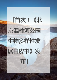 首次！《北京温榆河公园生物多样性发展白皮书》发布