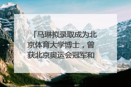 马琳拟录取成为北京体育大学博士，曾获北京奥运会冠军和4次世界杯冠军，张继科：他是神