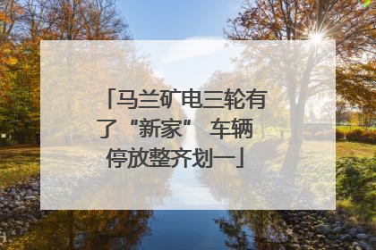 马兰矿电三轮有了“新家” 车辆停放整齐划一