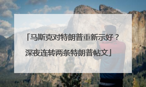马斯克对特朗普重新示好？深夜连转两条特朗普帖文