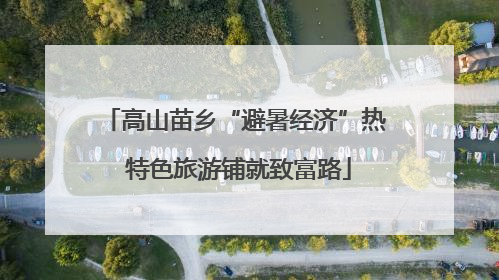 高山苗乡“避暑经济”热 特色旅游铺就致富路