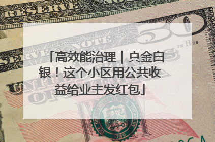 高效能治理｜真金白银！这个小区用公共收益给业主发红包