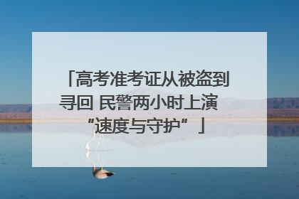 高考准考证从被盗到寻回 民警两小时上演 “速度与守护”