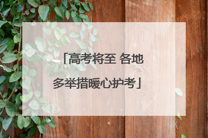 高考将至 各地多举措暖心护考