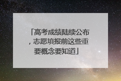 高考成绩陆续公布，志愿填报前这些重要概念要知道