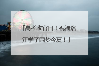高考收官日！祝福洛江学子圆梦今夏！