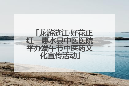 龙游涟江·好花正红—惠水县中医医院举办端午节中医药文化宣传活动