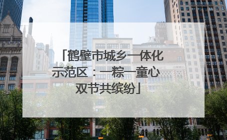 鹤壁市城乡一体化示范区：一粽一童心 双节共缤纷