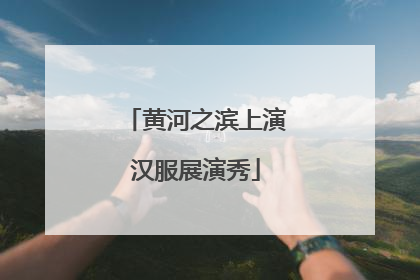 黄河之滨上演汉服展演秀
