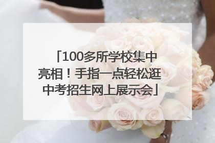 100多所学校集中亮相！手指一点轻松逛中考招生网上展示会