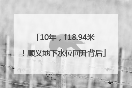 10年，↑18.94米！顺义地下水位回升背后