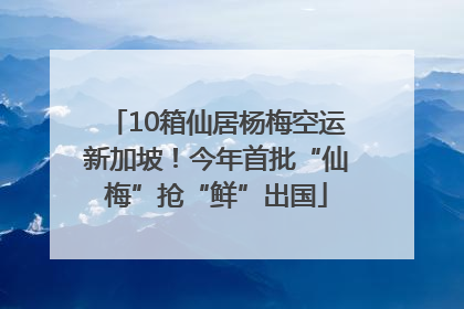 10箱仙居杨梅空运新加坡！今年首批“仙梅”抢“鲜”出国