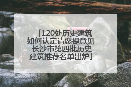 120处历史建筑如何认定请您提意见 长沙市第四批历史建筑推荐名单出炉