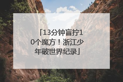 13分钟盲拧10个魔方！浙江少年破世界纪录
