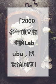 2000多年前文物撞脸Labubu，博物馆回应