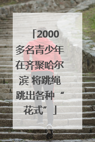 2000多名青少年在齐聚哈尔滨 将跳绳跳出各种“花式”