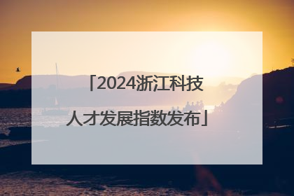 2024浙江科技人才发展指数发布