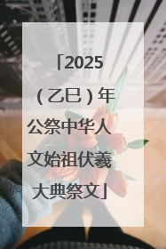 2025（乙巳）年公祭中华人文始祖伏羲大典祭文