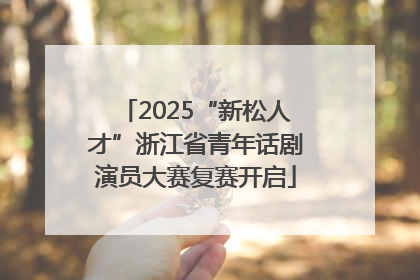 2025“新松人才”浙江省青年话剧演员大赛复赛开启