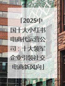 2025中国十大小红书电商代运营公司：十大领军企业引领社交电商新风向