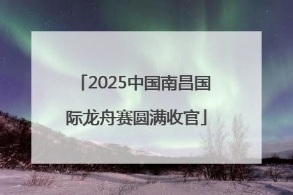 2025中国南昌国际龙舟赛圆满收官