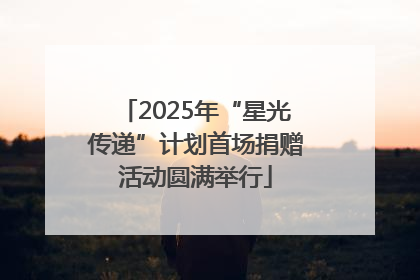 2025年“星光传递”计划首场捐赠活动圆满举行