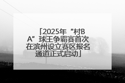 2025年“村BA”球王争霸赛首次在滨州设立赛区报名通道正式启动