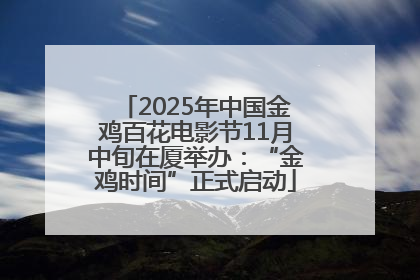 2025年中国金鸡百花电影节11月中旬在厦举办：“金鸡时间”正式启动