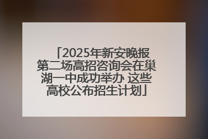 2025年新安晚报第二场高招咨询会在巢湖一中成功举办 这些高校公布招生计划