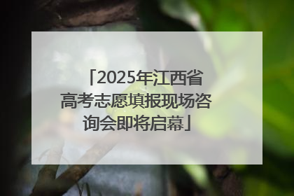 2025年江西省高考志愿填报现场咨询会即将启幕